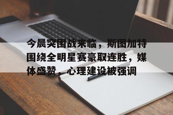 今晨突围战来临，斯图加特围绕全明星赛豪取连胜，媒体盛赞，心理建设被强调(克里斯汀放飞自我照片)