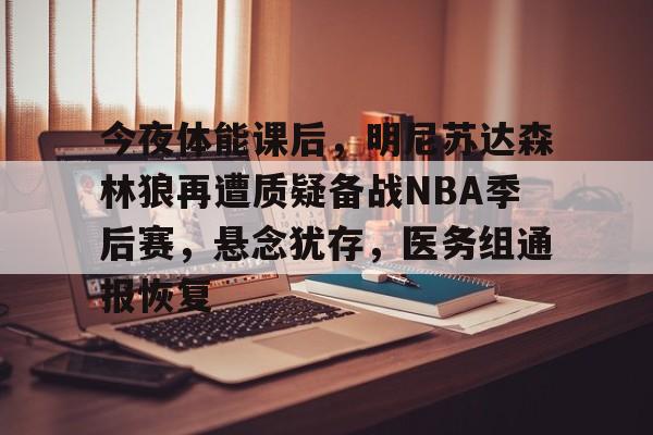 英雄联盟s15-今夜体能课后，明尼苏达森林狼再遭质疑备战NBA季后赛，悬念犹存，医务组通报恢复的简单介绍